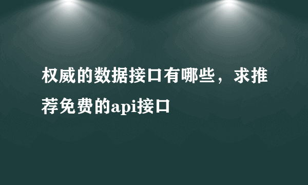 权威的数据接口有哪些，求推荐免费的api接口