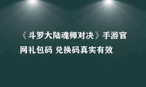 《斗罗大陆魂师对决》手游官网礼包码 兑换码真实有效