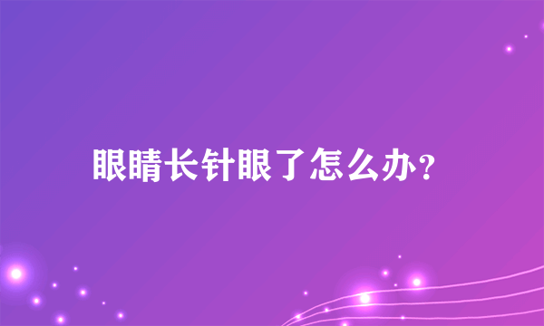 眼睛长针眼了怎么办？