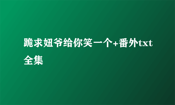 跪求妞爷给你笑一个+番外txt全集