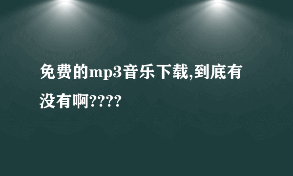 免费的mp3音乐下载,到底有没有啊????