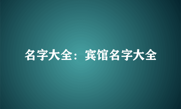 名字大全：宾馆名字大全