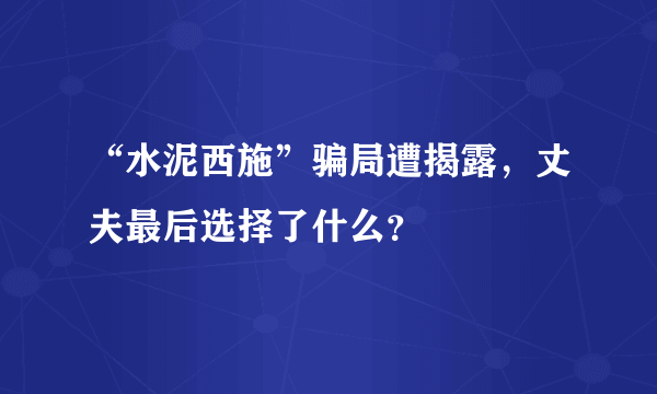 “水泥西施”骗局遭揭露，丈夫最后选择了什么？