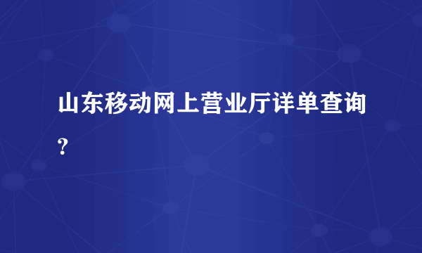 山东移动网上营业厅详单查询？