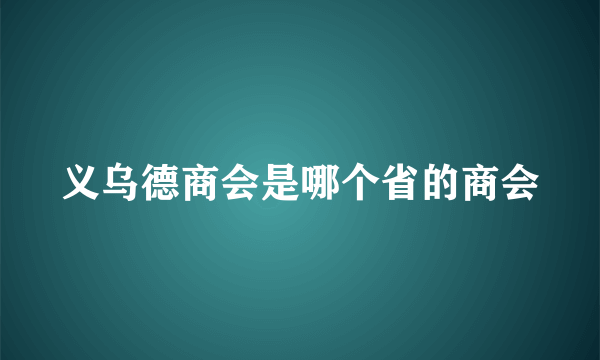 义乌德商会是哪个省的商会