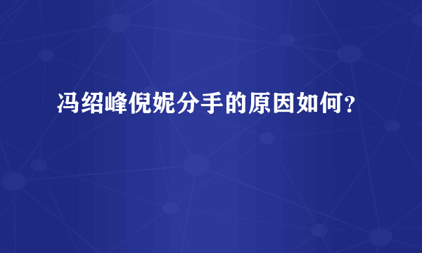 冯绍峰倪妮分手的原因如何？