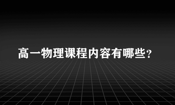 高一物理课程内容有哪些？