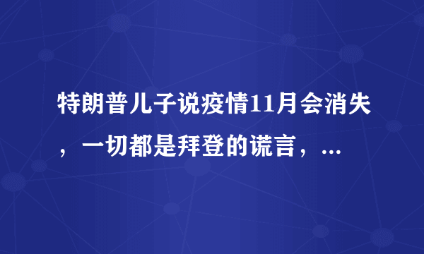 特朗普儿子说疫情11月会消失，一切都是拜登的谎言，你怎么看？