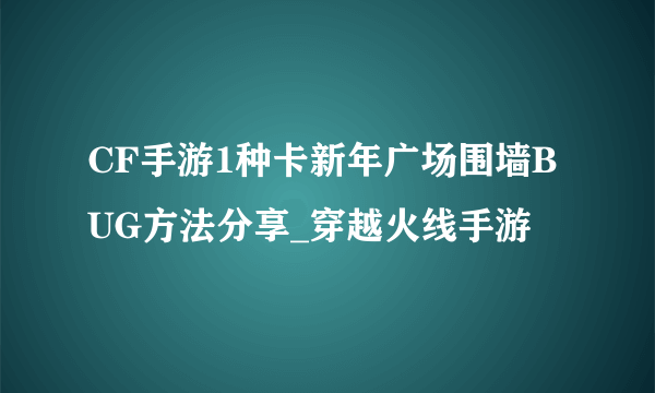 CF手游1种卡新年广场围墙BUG方法分享_穿越火线手游