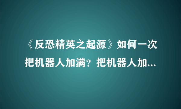 《反恐精英之起源》如何一次把机器人加满？把机器人加满的方法