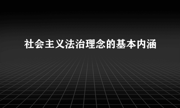 社会主义法治理念的基本内涵