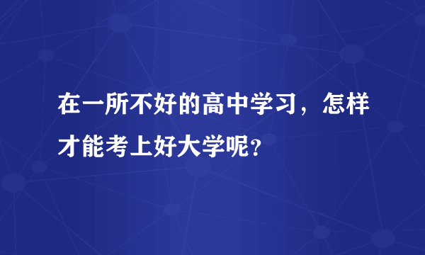 在一所不好的高中学习，怎样才能考上好大学呢？