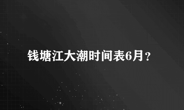 钱塘江大潮时间表6月？