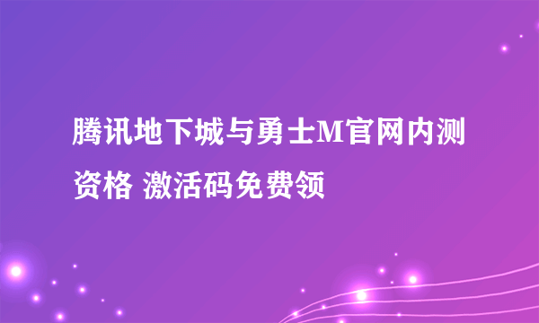 腾讯地下城与勇士M官网内测资格 激活码免费领