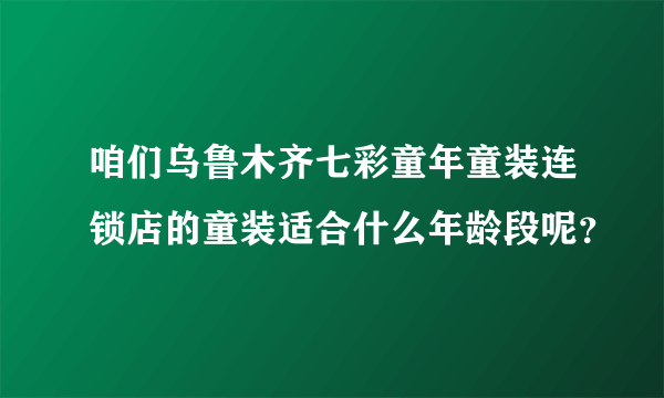 咱们乌鲁木齐七彩童年童装连锁店的童装适合什么年龄段呢？