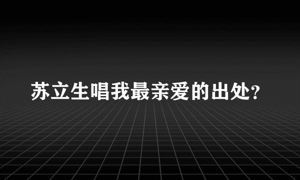 苏立生唱我最亲爱的出处？