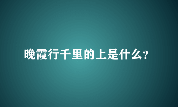 晚霞行千里的上是什么？