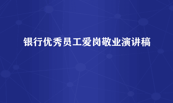 银行优秀员工爱岗敬业演讲稿