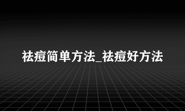 祛痘简单方法_祛痘好方法