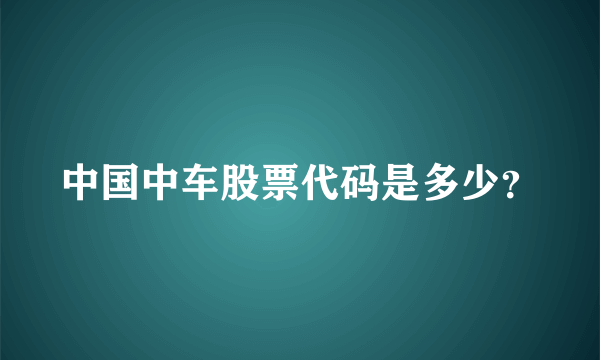 中国中车股票代码是多少？