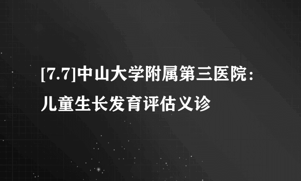 [7.7]中山大学附属第三医院：儿童生长发育评估义诊