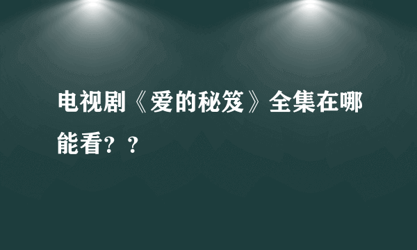 电视剧《爱的秘笈》全集在哪能看？？