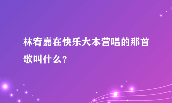 林宥嘉在快乐大本营唱的那首歌叫什么？