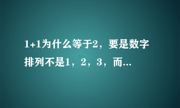 1+1为什么等于2，要是数字排列不是1，2，3，而是1，3，2，那是不是代表着1+1=3，1+3=2呢？