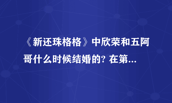 《新还珠格格》中欣荣和五阿哥什么时候结婚的? 在第几集啊？