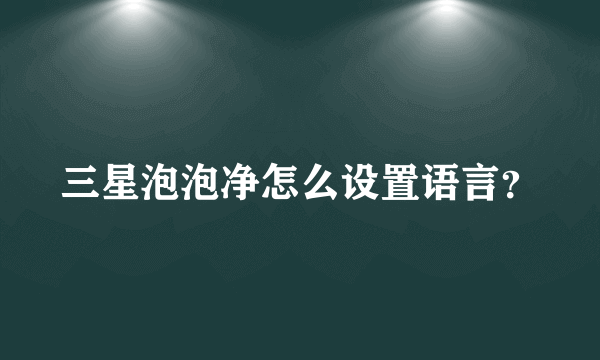 三星泡泡净怎么设置语言？