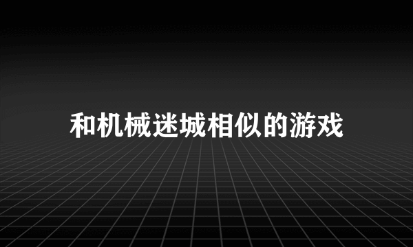 和机械迷城相似的游戏