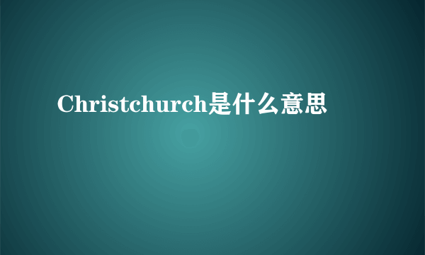 Christchurch是什么意思