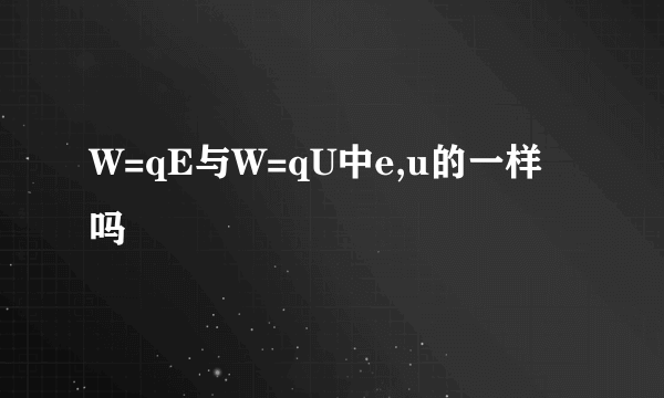 W=qE与W=qU中e,u的一样吗