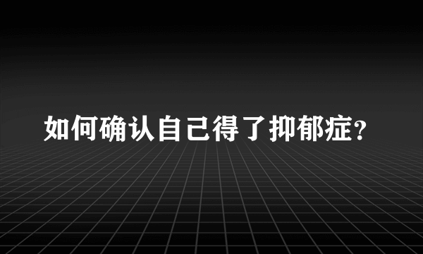 如何确认自己得了抑郁症？