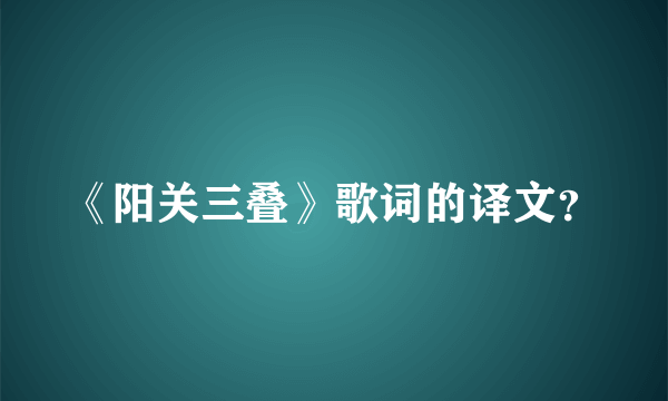 《阳关三叠》歌词的译文？