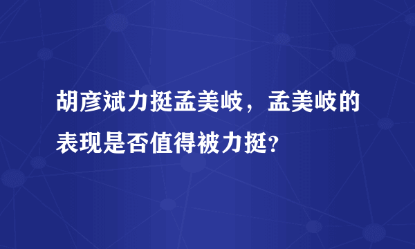 胡彦斌力挺孟美岐，孟美岐的表现是否值得被力挺？