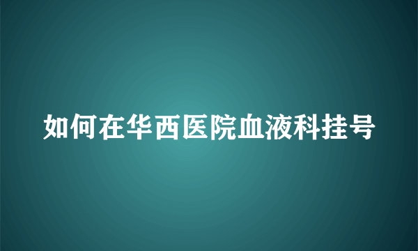 如何在华西医院血液科挂号