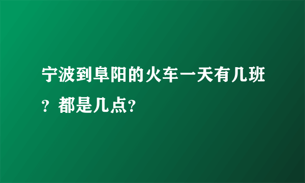 宁波到阜阳的火车一天有几班？都是几点？