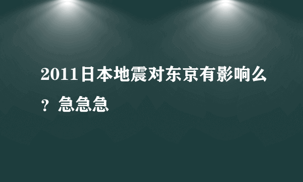 2011日本地震对东京有影响么？急急急