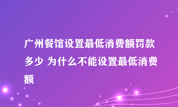 广州餐馆设置最低消费额罚款多少 为什么不能设置最低消费额