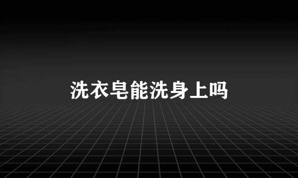 洗衣皂能洗身上吗