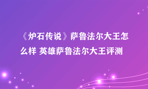 《炉石传说》萨鲁法尔大王怎么样 英雄萨鲁法尔大王评测