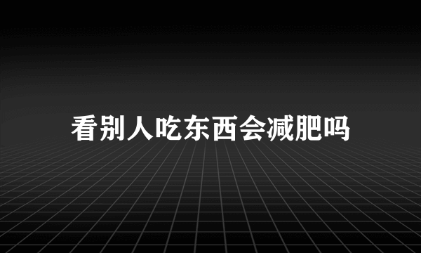 看别人吃东西会减肥吗