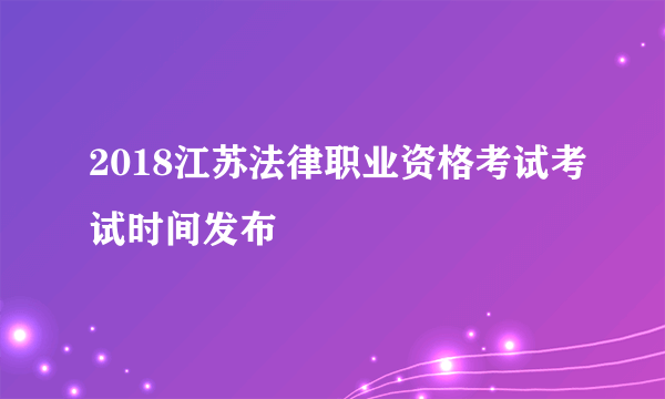 2018江苏法律职业资格考试考试时间发布