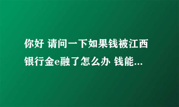 你好 请问一下如果钱被江西银行金e融了怎么办 钱能找回来吗