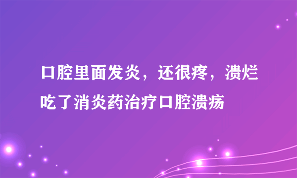 口腔里面发炎，还很疼，溃烂吃了消炎药治疗口腔溃疡