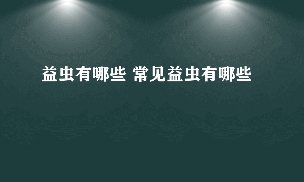 益虫有哪些 常见益虫有哪些