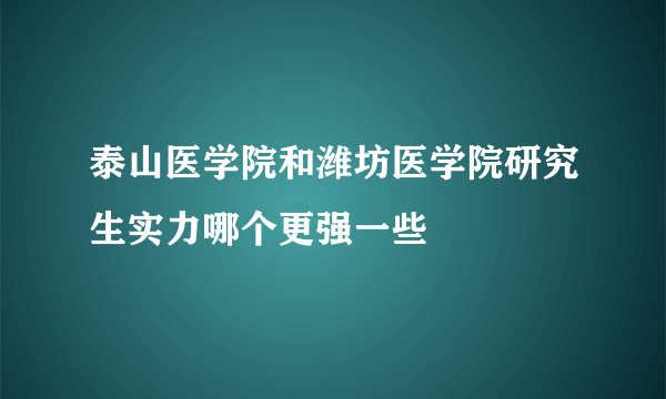 泰山医学院和潍坊医学院研究生实力哪个更强一些