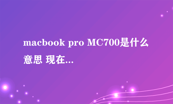 macbook pro MC700是什么意思 现在最新是多少??