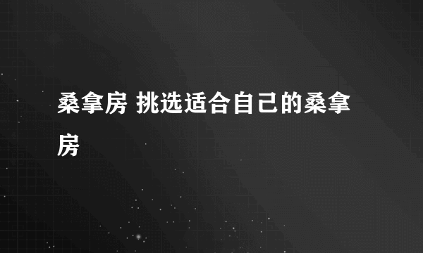 桑拿房 挑选适合自己的桑拿房